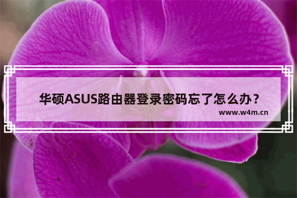 华硕ASUS路由器登录密码忘了怎么办？