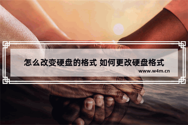 怎么改变硬盘的格式 如何更改硬盘格式