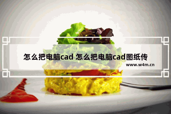 怎么把电脑cad 怎么把电脑cad图纸传给手机cab看图王