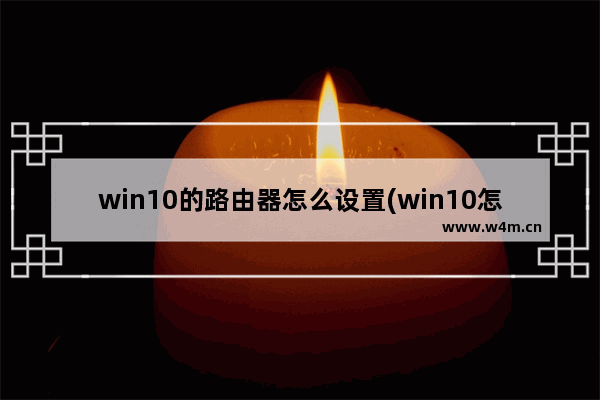 win10的路由器怎么设置(win10怎么设置路由器怎么设置)