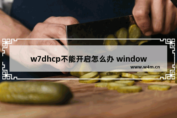 w7dhcp不能开启怎么办 windows7dhcp