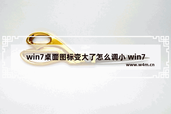 win7桌面图标变大了怎么调小 win7桌面图标变大了怎么调小方法介绍