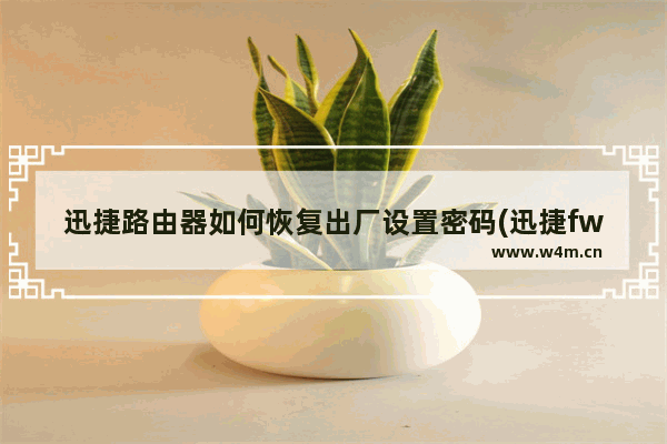 迅捷路由器如何恢复出厂设置密码(迅捷fwr310路由器恢复出厂设置后怎么设置)