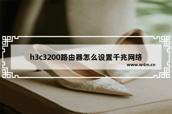 h3c3200路由器怎么设置千兆网络