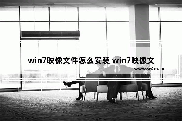 win7映像文件怎么安装 win7映像文件怎么安装到电脑