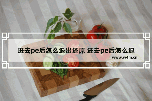 进去pe后怎么退出还原 进去pe后怎么退出还原系统