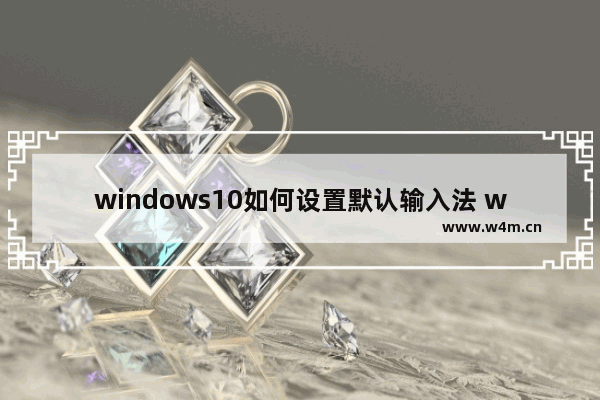 windows10如何设置默认输入法 windows10设置默认输入法方法介绍