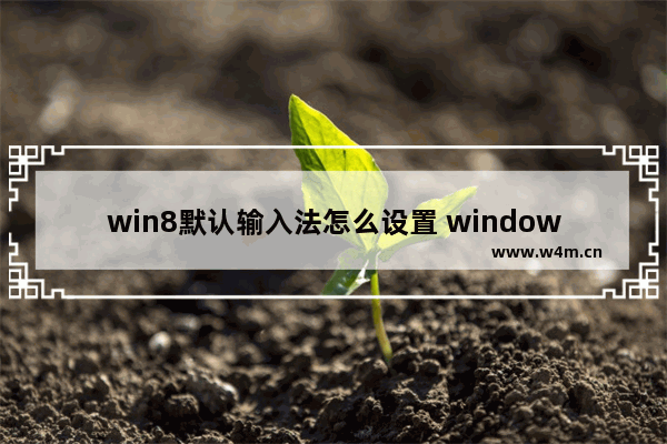 win8默认输入法怎么设置 windows8怎么设置输入法