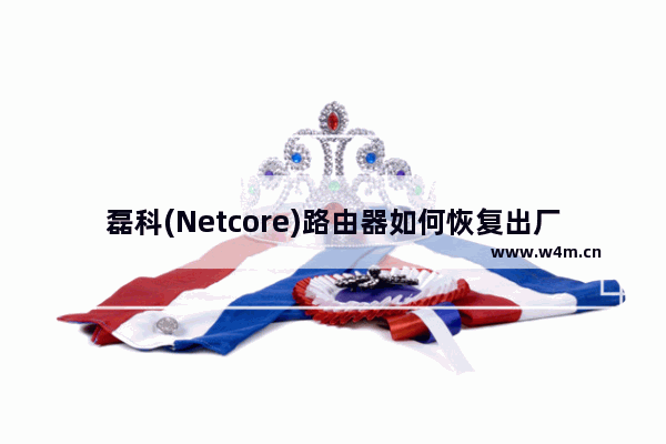 磊科(Netcore)路由器如何恢复出厂设置？(如何恢复Netcore路由器的出厂设置？)