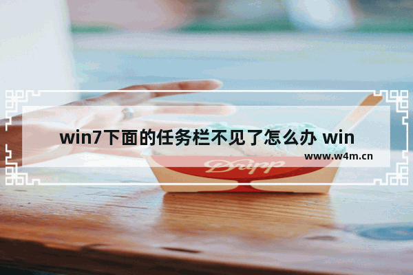 win7下面的任务栏不见了怎么办 win7系统任务栏找回方法