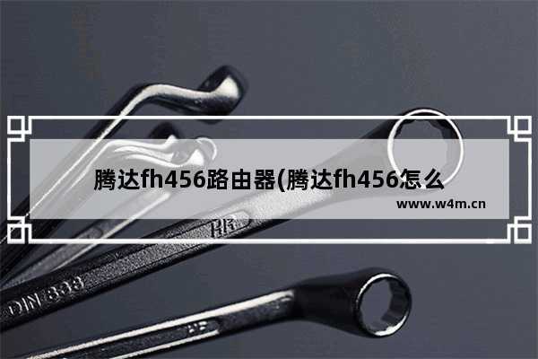 腾达fh456路由器(腾达fh456怎么设置无线密码)