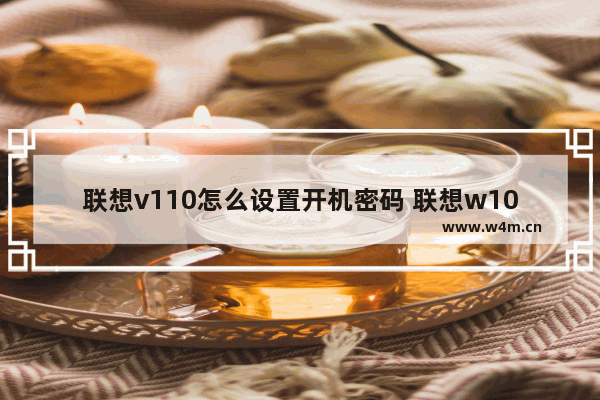 联想v110怎么设置开机密码 联想w10怎么设置开机密码