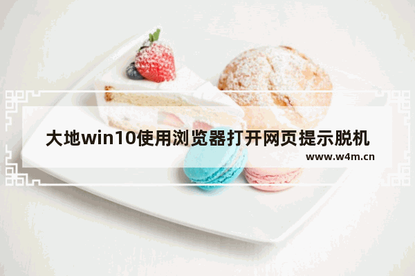 大地win10使用浏览器打开网页提示脱机工作该怎么处理