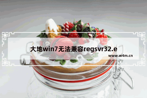 大地win7无法兼容regsvr32.exe怎么办