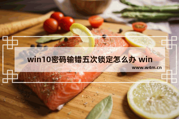 win10密码输错五次锁定怎么办 win10密码输错五次锁定解决办法