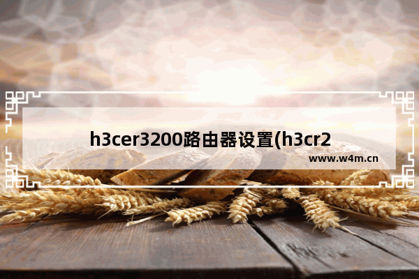 h3cer3200路由器设置(h3cr2+路由器怎么设置)