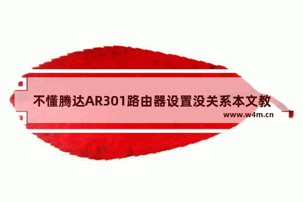 不懂腾达AR301路由器设置没关系本文教你