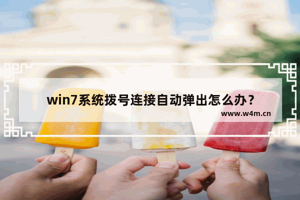 win7系统拨号连接自动弹出怎么办？