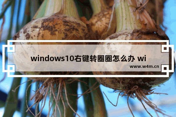 windows10右键转圈圈怎么办 windows10右键转圈圈解决方法