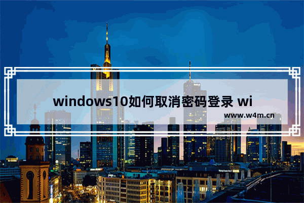 windows10如何取消密码登录 windows10如何取消密码登录方法介绍