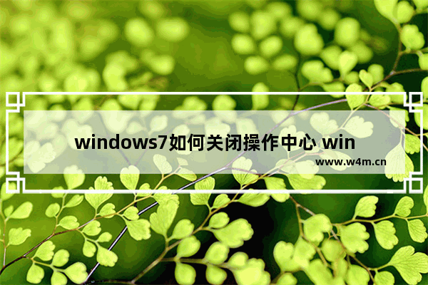 windows7如何关闭操作中心 windows7如何关闭操作中心方法介绍