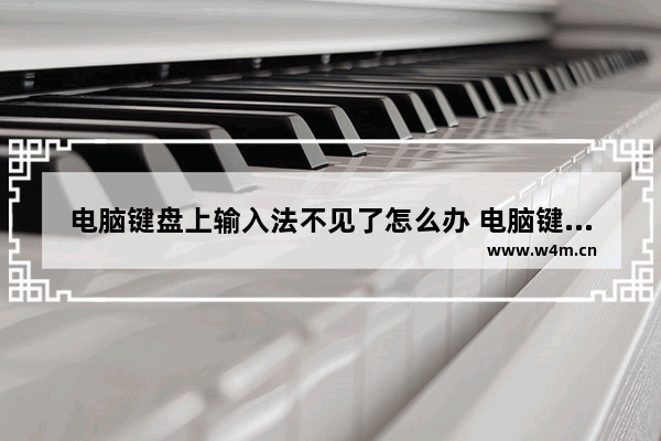 电脑键盘上输入法不见了怎么办 电脑键盘输入法图标没有了怎么出来