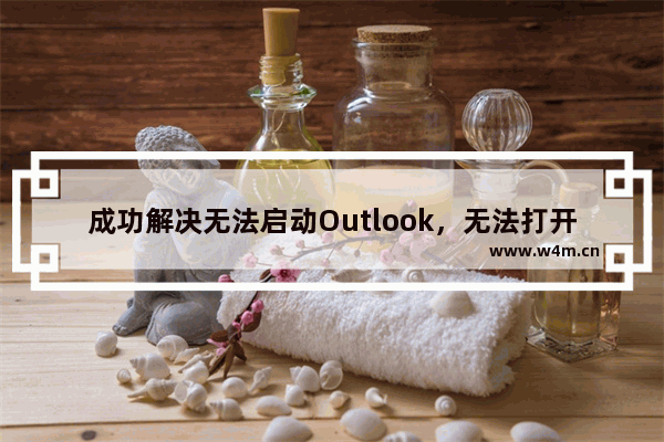 成功解决无法启动Outlook，无法打开Outlook窗口故障