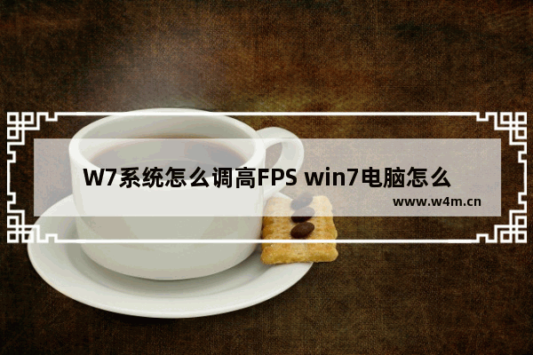 W7系统怎么调高FPS win7电脑怎么提高fps值