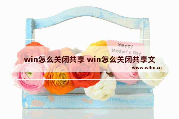 win怎么关闭共享 win怎么关闭共享文件夹