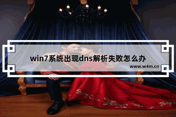 win7系统出现dns解析失败怎么办