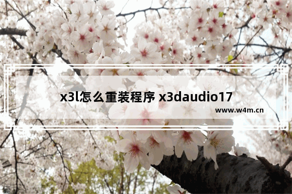 x3l怎么重装程序 x3daudio17dll重新安装