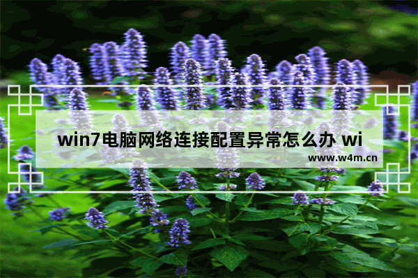 win7电脑网络连接配置异常怎么办 win7电脑网络连接配置异常解决办法