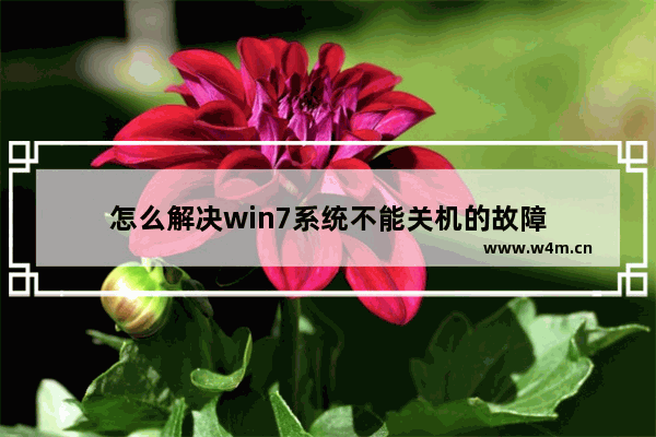 怎么解决win7系统不能关机的故障