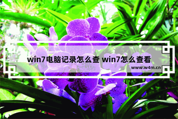 win7电脑记录怎么查 win7怎么查看电脑操作记录