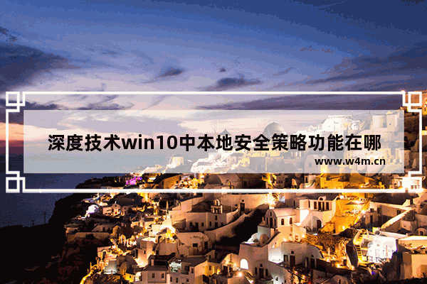 深度技术win10中本地安全策略功能在哪