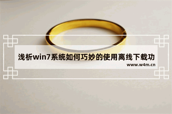 浅析win7系统如何巧妙的使用离线下载功能