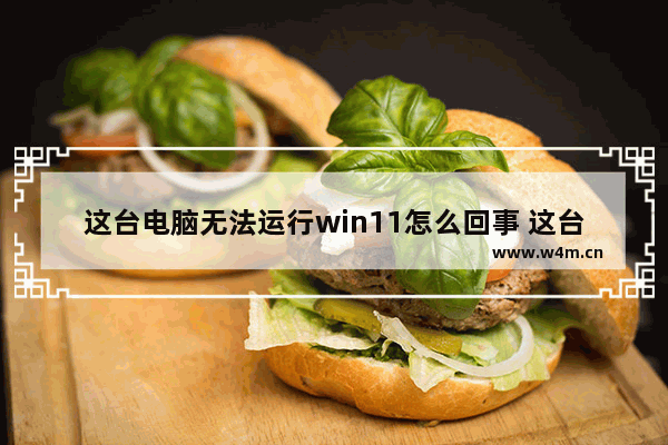 这台电脑无法运行win11怎么回事 这台电脑无法运行win11怎么解决