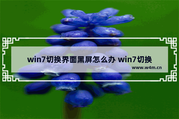 win7切换界面黑屏怎么办 win7切换桌面黑屏