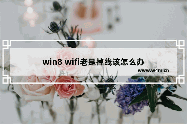 win8 wifi老是掉线该怎么办