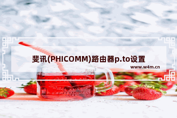 斐讯(PHICOMM)路由器p.to设置页面打不开解决方法