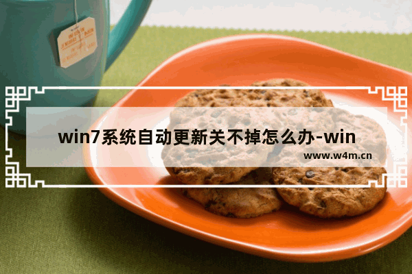 win7系统自动更新关不掉怎么办-win7关闭自动更新的方法