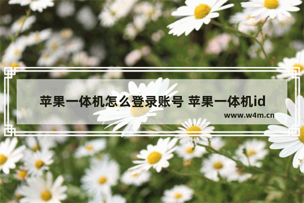 苹果一体机怎么登录账号 苹果一体机id