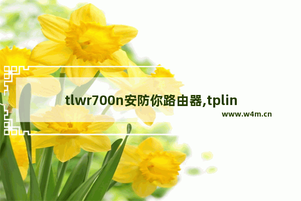 tlwr700n安防你路由器,tplink无线AP怎么设置ssid