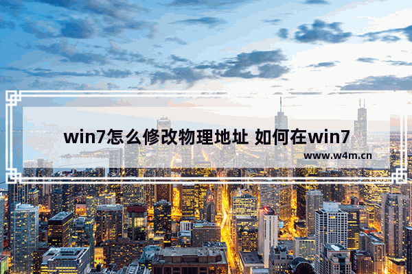 win7怎么修改物理地址 如何在win7修改物理地址