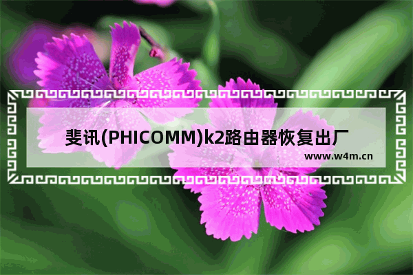 斐讯(PHICOMM)k2路由器恢复出厂设置