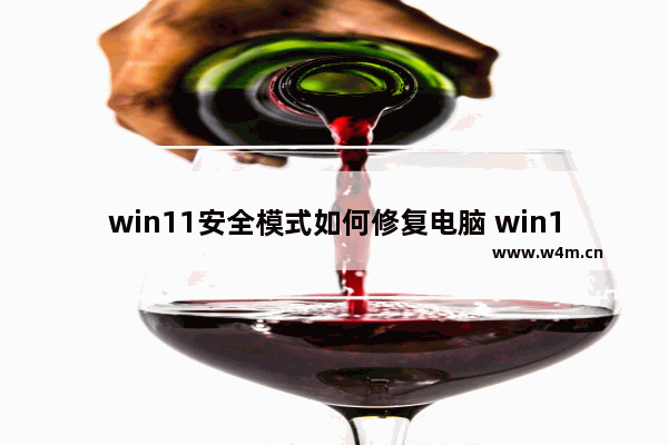 win11安全模式如何修复电脑 win11安全模式如何修复电脑方法介绍