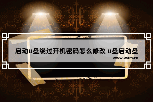 启动u盘绕过开机密码怎么修改 u盘启动盘绕过开机密码