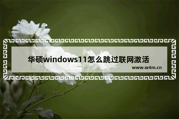 华硕windows11怎么跳过联网激活 华硕windows11跳过联网激活教程