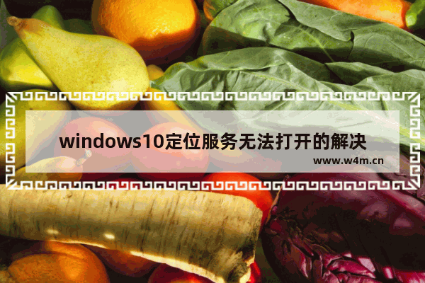 windows10定位服务无法打开的解决方法