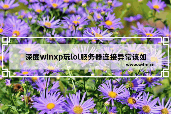 深度winxp玩lol服务器连接异常该如何修复